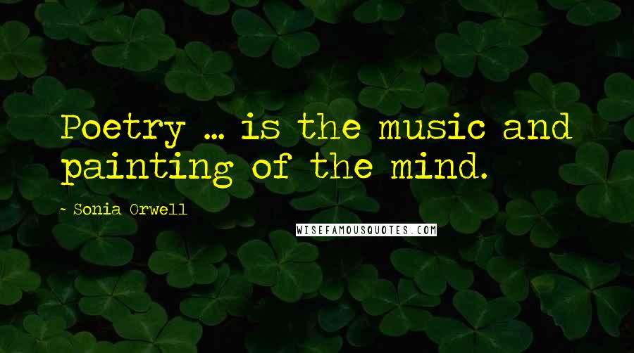 Sonia Orwell Quotes: Poetry ... is the music and painting of the mind.