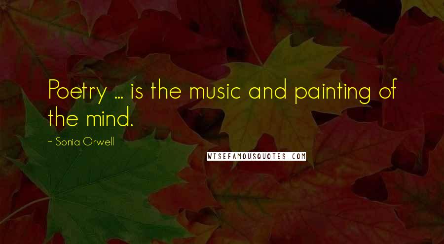 Sonia Orwell Quotes: Poetry ... is the music and painting of the mind.