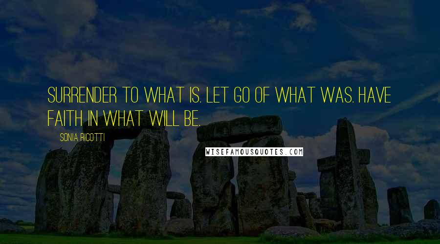 Sonia Ricotti Quotes: Surrender to what is. let go of what was. have faith in what will be.