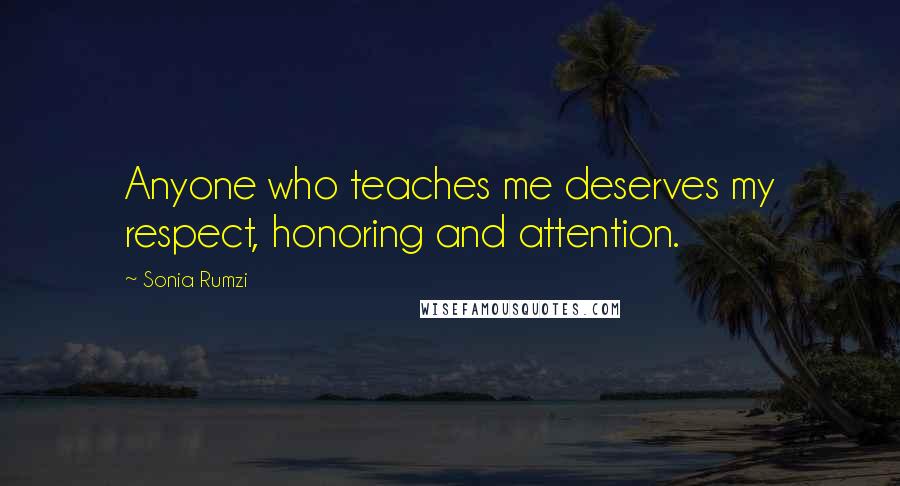 Sonia Rumzi Quotes: Anyone who teaches me deserves my respect, honoring and attention.