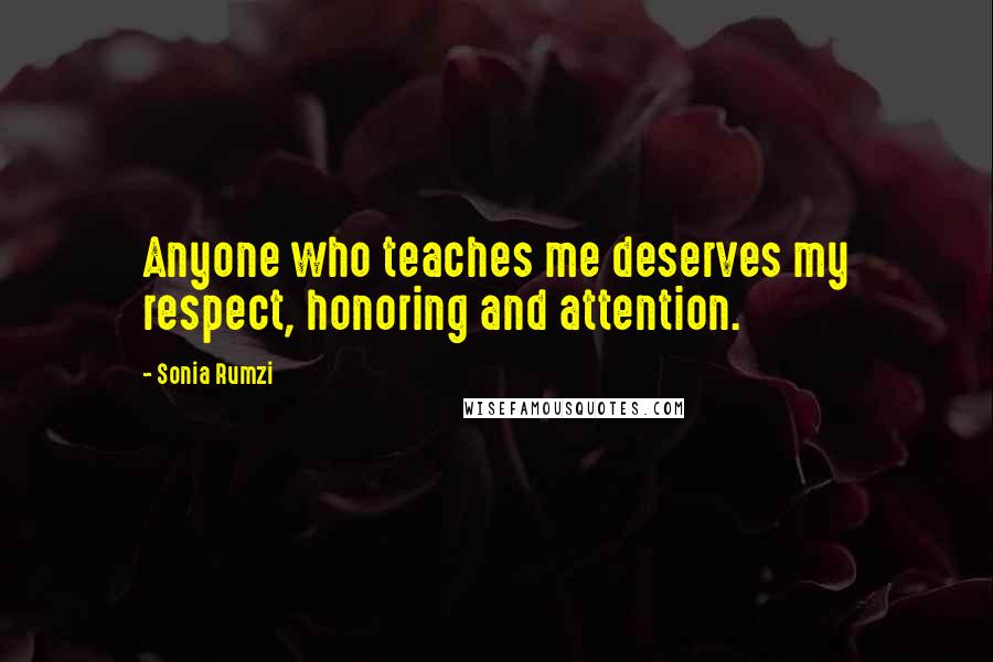 Sonia Rumzi Quotes: Anyone who teaches me deserves my respect, honoring and attention.