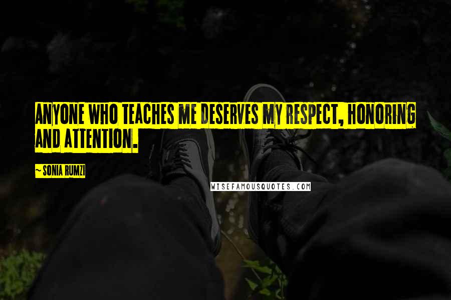 Sonia Rumzi Quotes: Anyone who teaches me deserves my respect, honoring and attention.