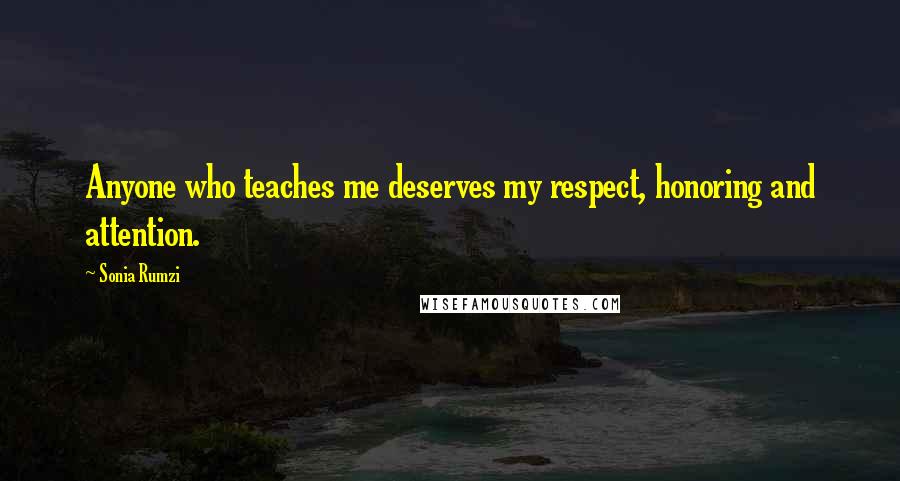 Sonia Rumzi Quotes: Anyone who teaches me deserves my respect, honoring and attention.