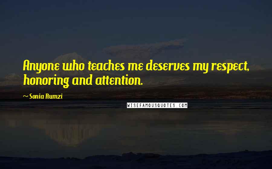 Sonia Rumzi Quotes: Anyone who teaches me deserves my respect, honoring and attention.