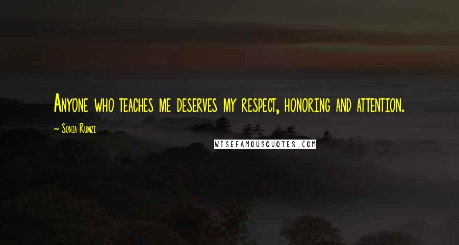 Sonia Rumzi Quotes: Anyone who teaches me deserves my respect, honoring and attention.