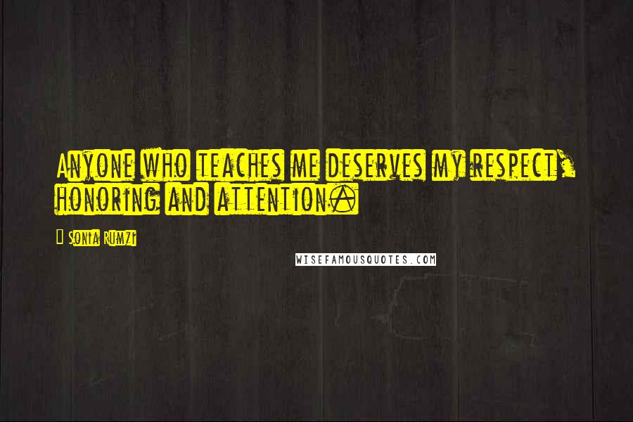 Sonia Rumzi Quotes: Anyone who teaches me deserves my respect, honoring and attention.