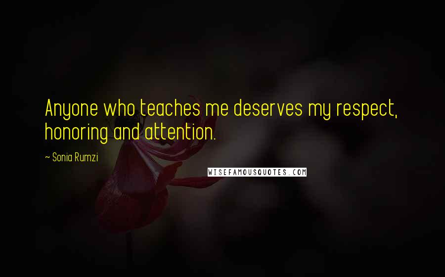 Sonia Rumzi Quotes: Anyone who teaches me deserves my respect, honoring and attention.