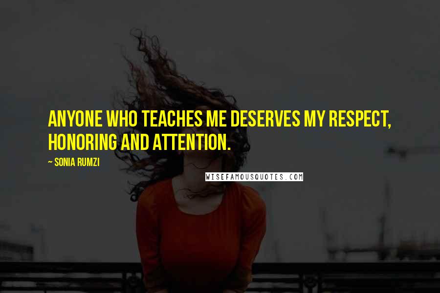 Sonia Rumzi Quotes: Anyone who teaches me deserves my respect, honoring and attention.