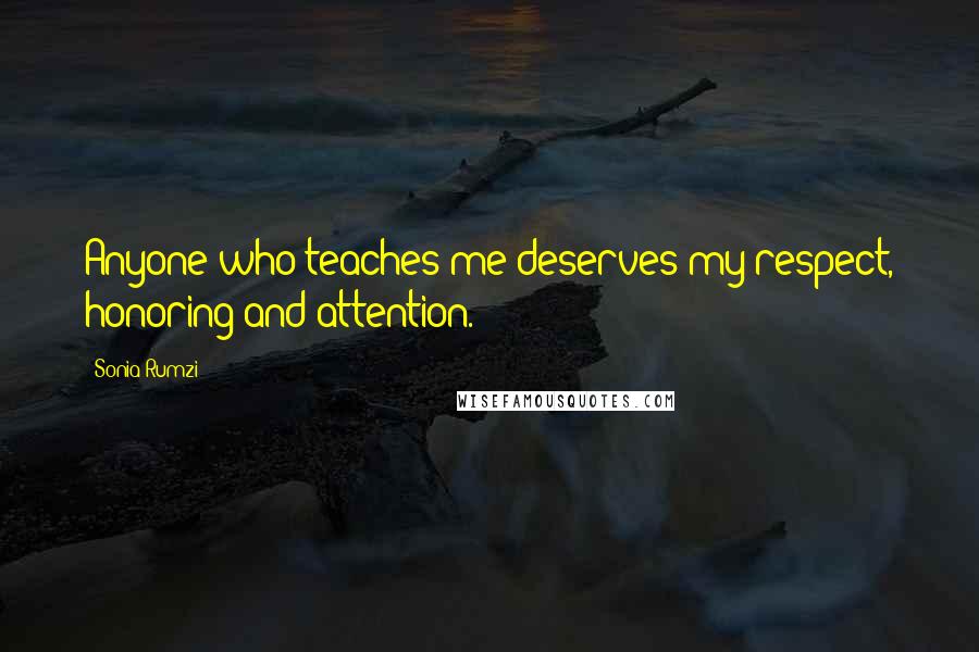 Sonia Rumzi Quotes: Anyone who teaches me deserves my respect, honoring and attention.