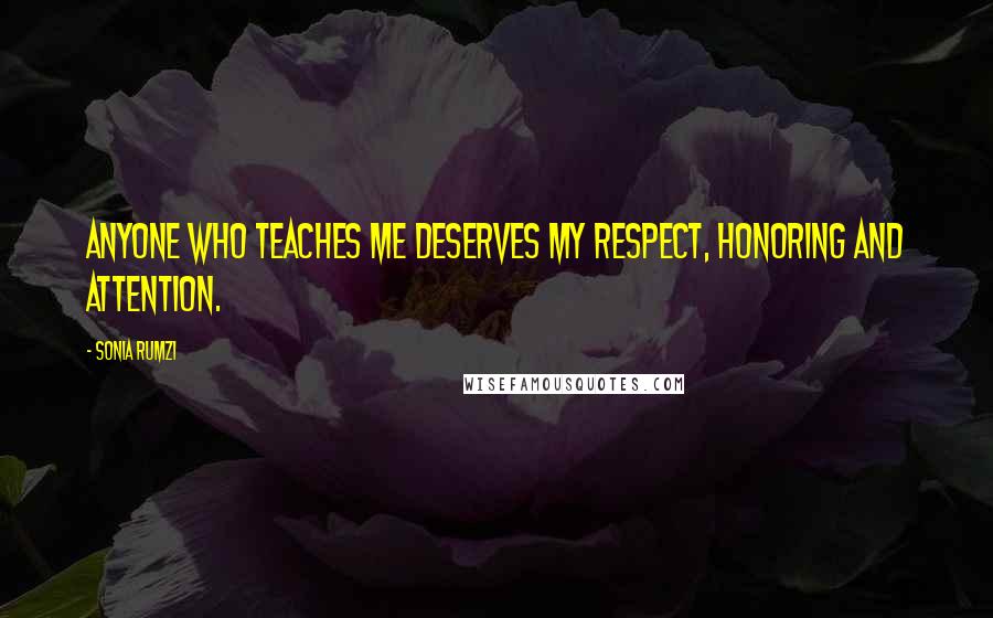 Sonia Rumzi Quotes: Anyone who teaches me deserves my respect, honoring and attention.