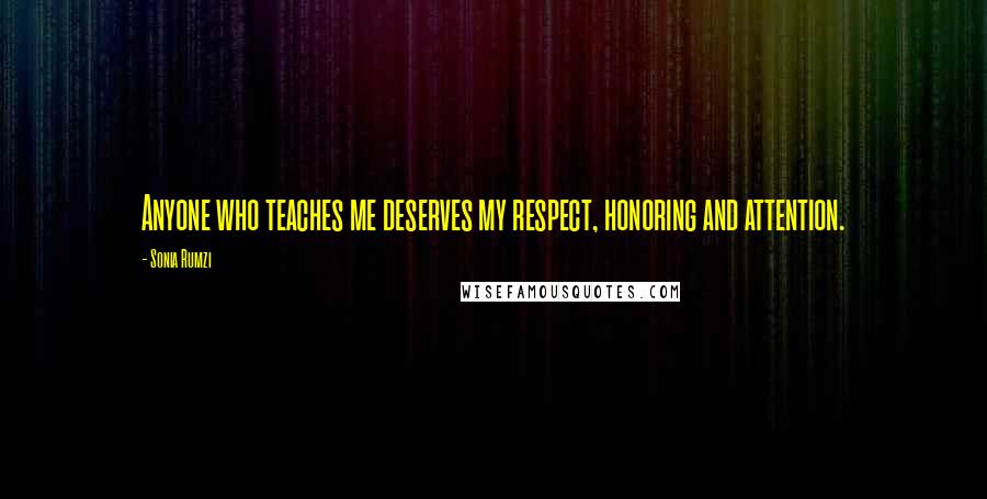 Sonia Rumzi Quotes: Anyone who teaches me deserves my respect, honoring and attention.