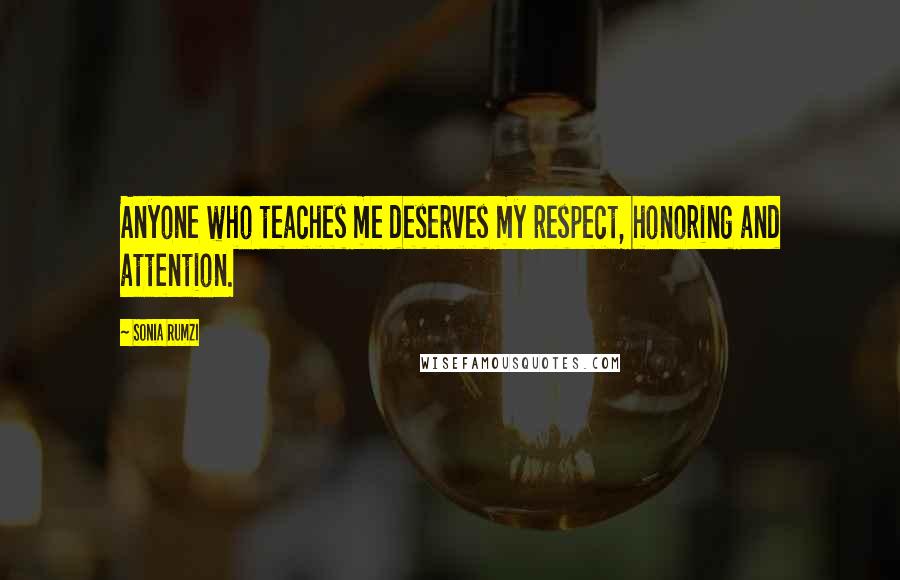 Sonia Rumzi Quotes: Anyone who teaches me deserves my respect, honoring and attention.