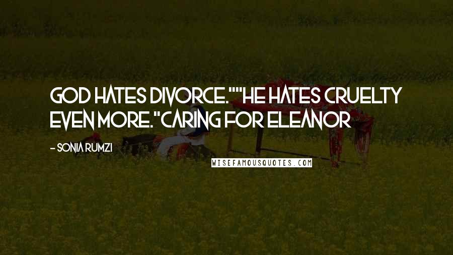 Sonia Rumzi Quotes: God Hates divorce.""He hates cruelty even more."Caring For Eleanor