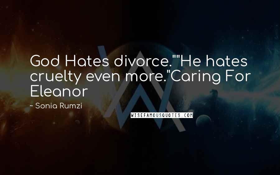 Sonia Rumzi Quotes: God Hates divorce.""He hates cruelty even more."Caring For Eleanor