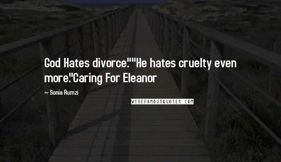 Sonia Rumzi Quotes: God Hates divorce.""He hates cruelty even more."Caring For Eleanor