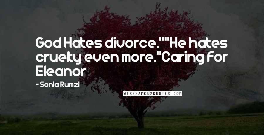 Sonia Rumzi Quotes: God Hates divorce.""He hates cruelty even more."Caring For Eleanor