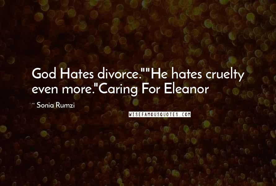Sonia Rumzi Quotes: God Hates divorce.""He hates cruelty even more."Caring For Eleanor