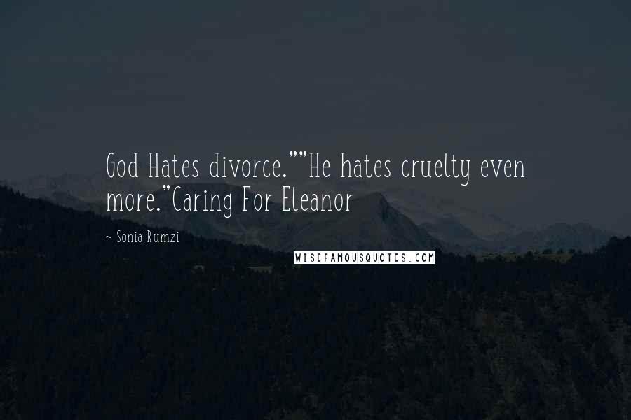 Sonia Rumzi Quotes: God Hates divorce.""He hates cruelty even more."Caring For Eleanor