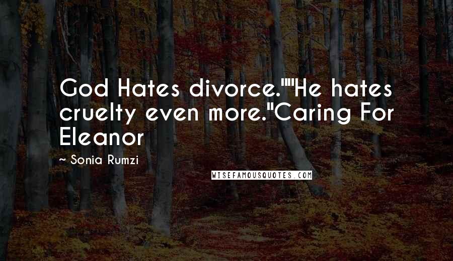 Sonia Rumzi Quotes: God Hates divorce.""He hates cruelty even more."Caring For Eleanor