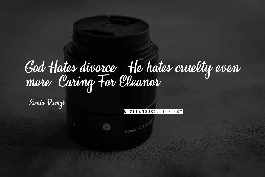 Sonia Rumzi Quotes: God Hates divorce.""He hates cruelty even more."Caring For Eleanor