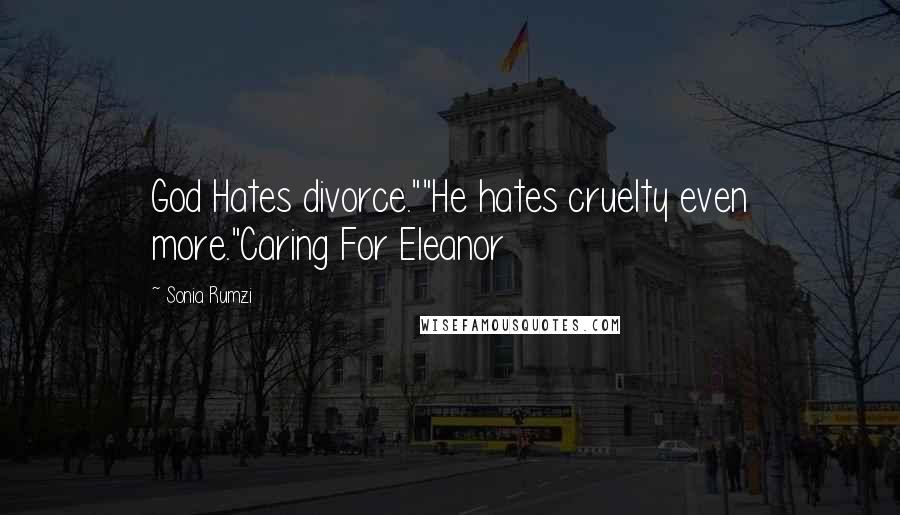 Sonia Rumzi Quotes: God Hates divorce.""He hates cruelty even more."Caring For Eleanor