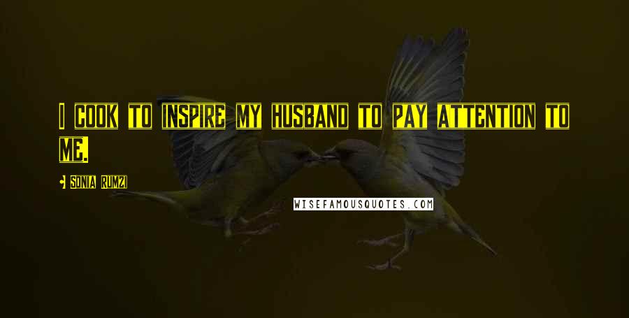 Sonia Rumzi Quotes: I cook to inspire my husband to pay attention to me.