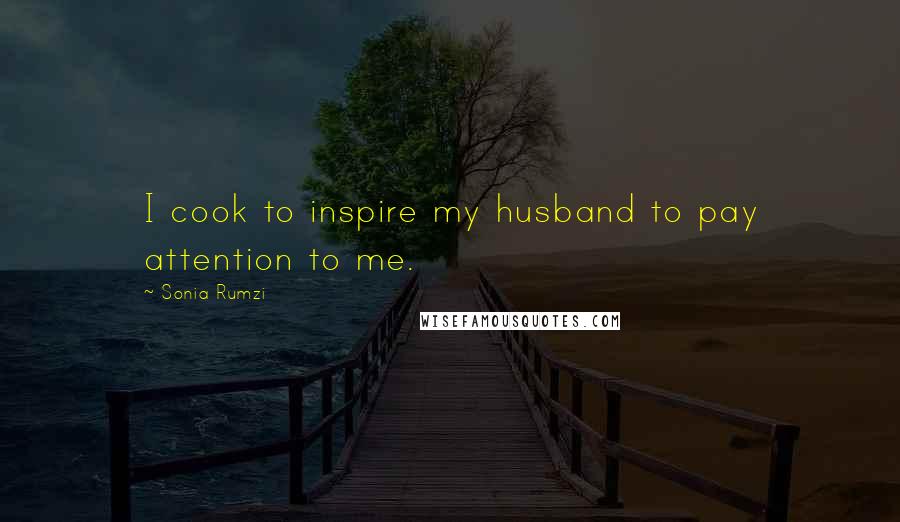 Sonia Rumzi Quotes: I cook to inspire my husband to pay attention to me.