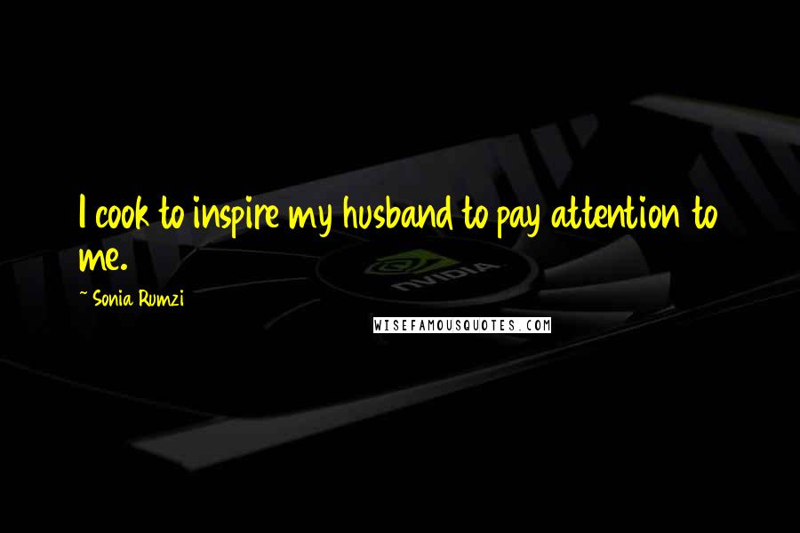 Sonia Rumzi Quotes: I cook to inspire my husband to pay attention to me.