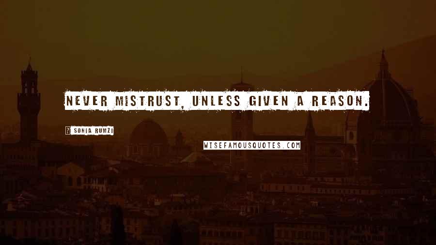 Sonia Rumzi Quotes: Never mistrust, unless given a reason.