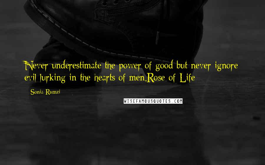 Sonia Rumzi Quotes: Never underestimate the power of good but never ignore evil lurking in the hearts of men.Rose of Life