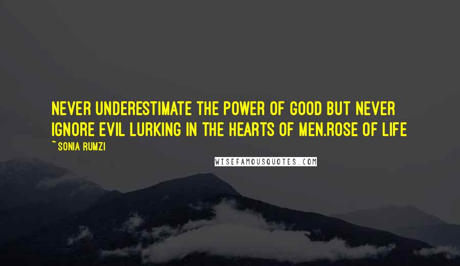 Sonia Rumzi Quotes: Never underestimate the power of good but never ignore evil lurking in the hearts of men.Rose of Life