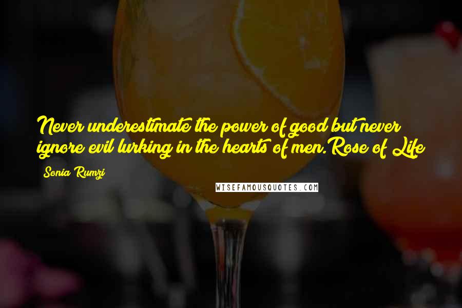 Sonia Rumzi Quotes: Never underestimate the power of good but never ignore evil lurking in the hearts of men.Rose of Life