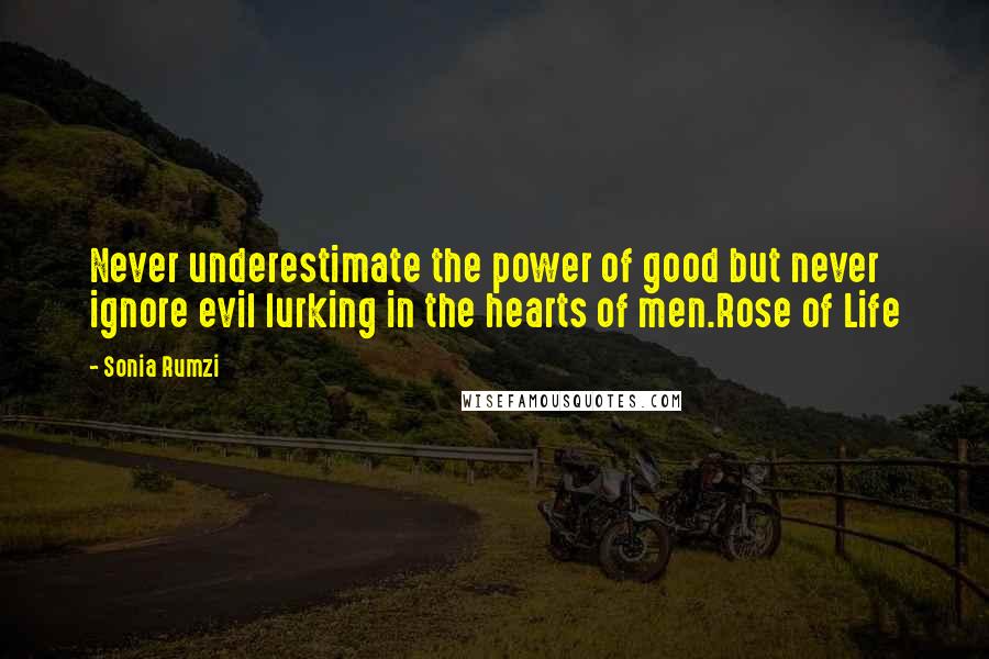 Sonia Rumzi Quotes: Never underestimate the power of good but never ignore evil lurking in the hearts of men.Rose of Life