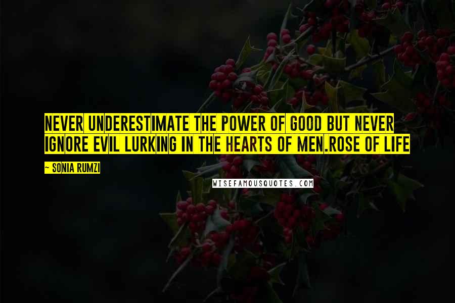 Sonia Rumzi Quotes: Never underestimate the power of good but never ignore evil lurking in the hearts of men.Rose of Life