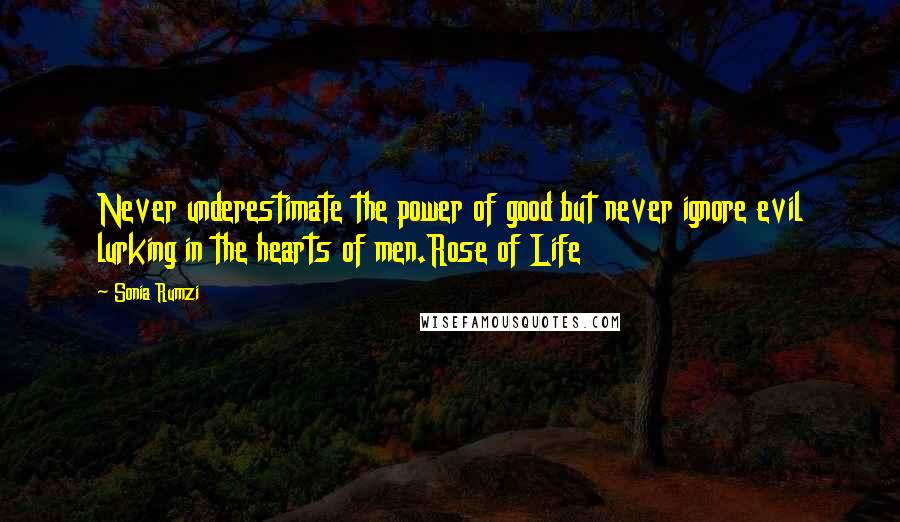 Sonia Rumzi Quotes: Never underestimate the power of good but never ignore evil lurking in the hearts of men.Rose of Life