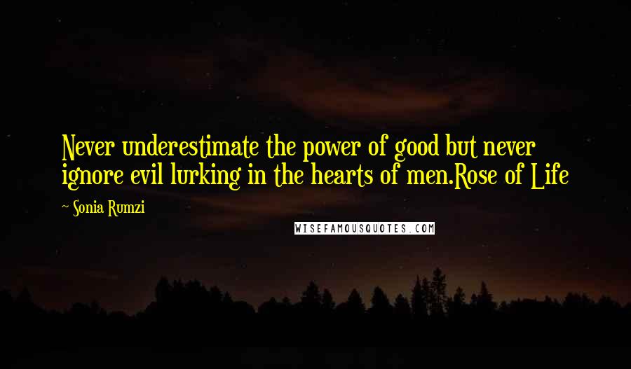 Sonia Rumzi Quotes: Never underestimate the power of good but never ignore evil lurking in the hearts of men.Rose of Life