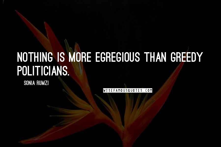 Sonia Rumzi Quotes: Nothing is more egregious than greedy politicians.