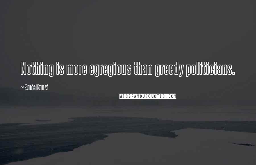 Sonia Rumzi Quotes: Nothing is more egregious than greedy politicians.