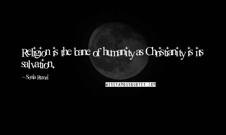 Sonia Rumzi Quotes: Religion is the bane of humanity as Christianity is its salvation.