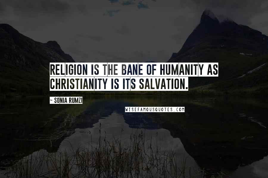 Sonia Rumzi Quotes: Religion is the bane of humanity as Christianity is its salvation.