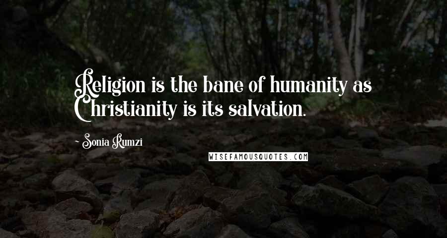 Sonia Rumzi Quotes: Religion is the bane of humanity as Christianity is its salvation.