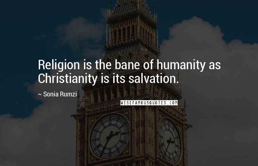 Sonia Rumzi Quotes: Religion is the bane of humanity as Christianity is its salvation.
