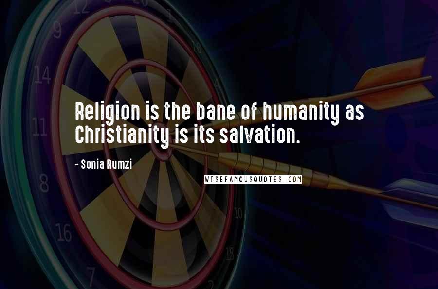 Sonia Rumzi Quotes: Religion is the bane of humanity as Christianity is its salvation.