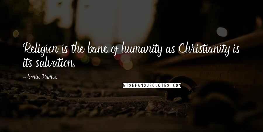 Sonia Rumzi Quotes: Religion is the bane of humanity as Christianity is its salvation.