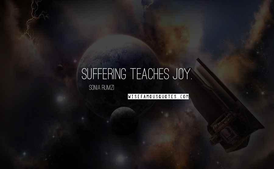 Sonia Rumzi Quotes: Suffering teaches joy.