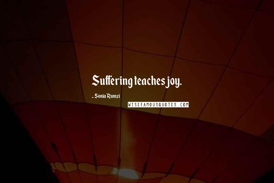 Sonia Rumzi Quotes: Suffering teaches joy.