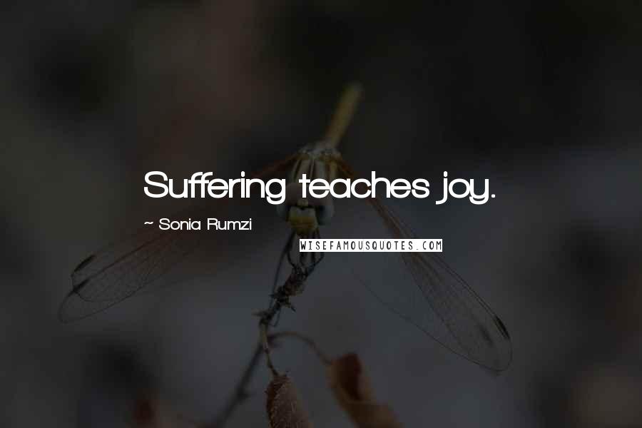 Sonia Rumzi Quotes: Suffering teaches joy.