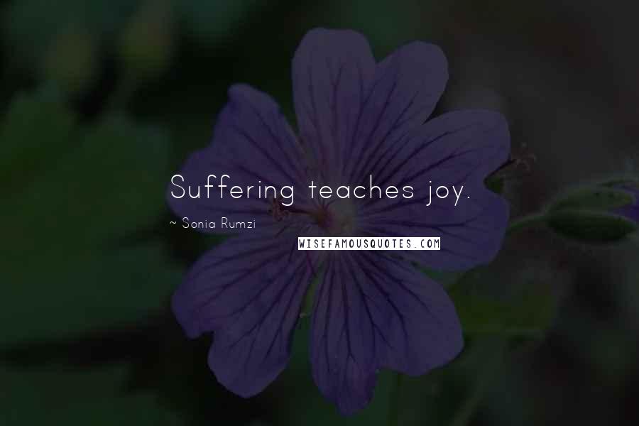 Sonia Rumzi Quotes: Suffering teaches joy.