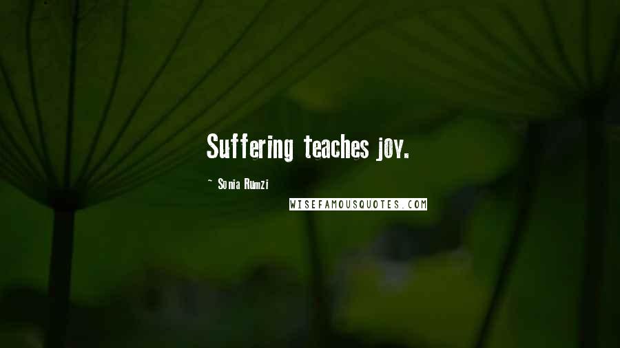 Sonia Rumzi Quotes: Suffering teaches joy.