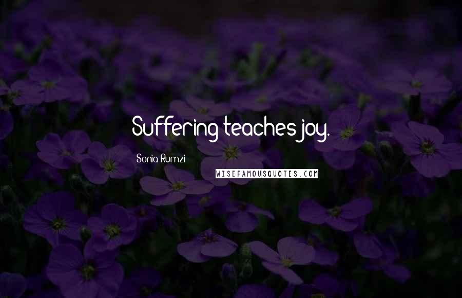 Sonia Rumzi Quotes: Suffering teaches joy.